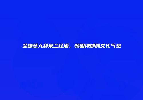 品味意大利米兰红酒，领略浓郁的文化气息