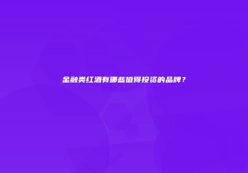金融类红酒有哪些值得投资的品牌？