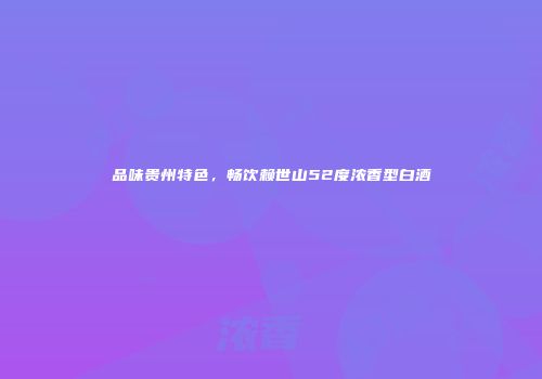 品味贵州特色，畅饮赖世山52度浓香型白酒