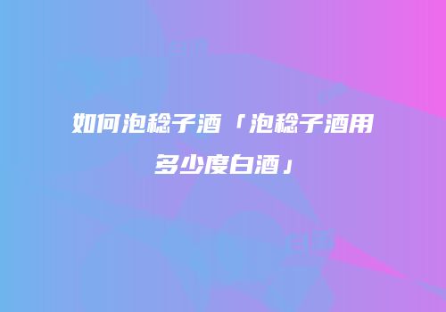 如何泡稔子酒「泡稔子酒用多少度白酒」