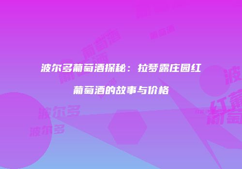 波尔多葡萄酒探秘：拉梦露庄园红葡萄酒的故事与价格