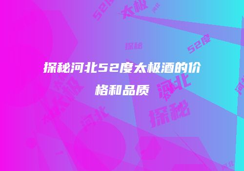 探秘河北52度太极酒的价格和品质