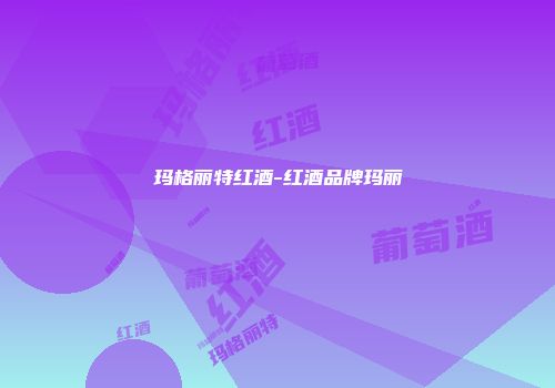 玛格丽特红酒-红酒品牌玛丽