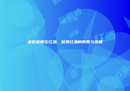 品尝伯德庄红酒，感受红酒的醇香与优雅