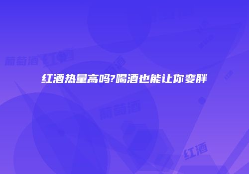 红酒热量高吗?喝酒也能让你变胖