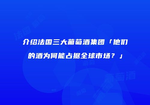 介绍法国三大葡萄酒集团「他们的酒为何能占据全球市场？」