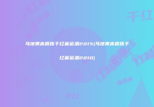 马地奥赤霞珠干红葡萄酒2015(马地奥赤霞珠干红葡萄酒2010)