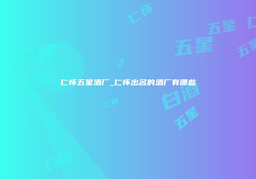 仁怀五星酒厂_仁怀出名的酒厂有哪些