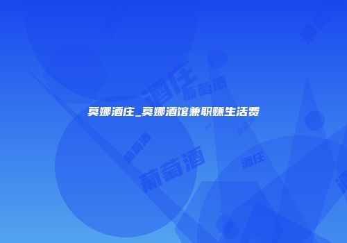 莫娜酒庄_莫娜酒馆兼职赚生活费