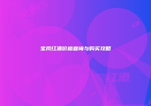 宝岚红酒价格查询与购买攻略