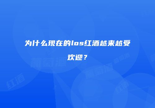 为什么现在的los红酒越来越受欢迎？