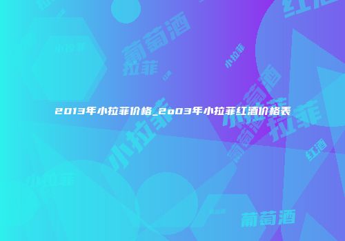 2013年小拉菲价格_2o03年小拉菲红酒价格表