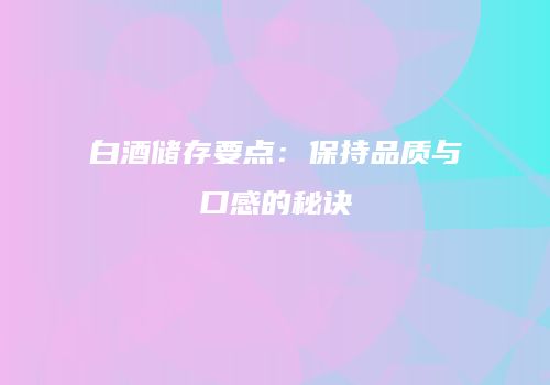 白酒储存要点：保持品质与口感的秘诀