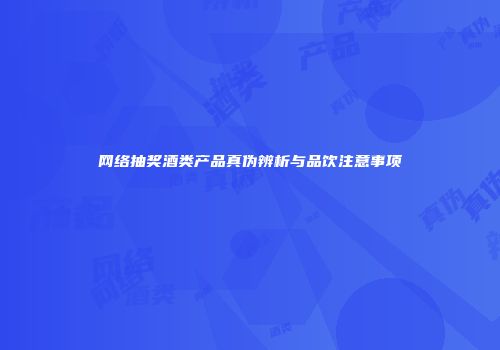 网络抽奖酒类产品真伪辨析与品饮注意事项
