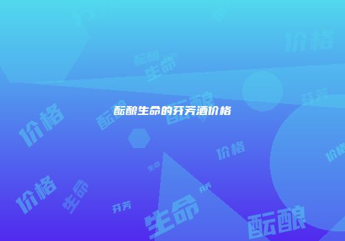 酝酿生命的芬芳酒价格