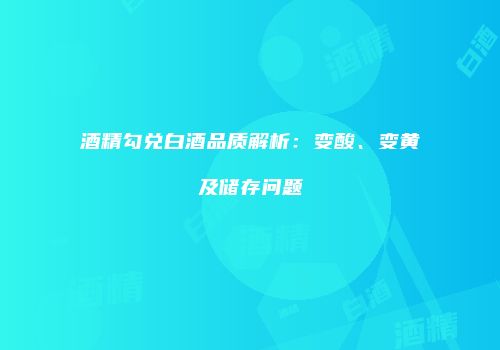 酒精勾兑白酒品质解析：变酸、变黄及储存问题