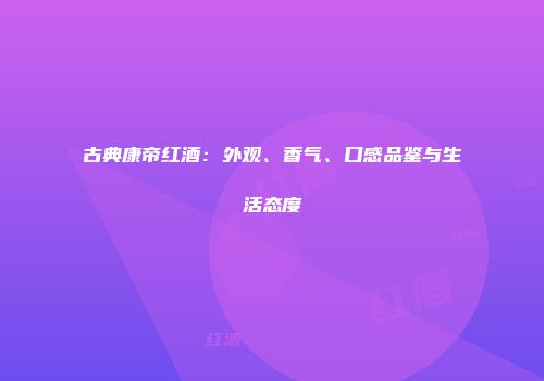 古典康帝红酒：外观、香气、口感品鉴与生活态度