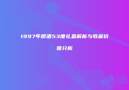 1997年郎酒53度礼盒解析与收藏价值分析