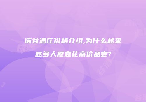 诺谷酒庄价格介绍,为什么越来越多人愿意花高价品尝?