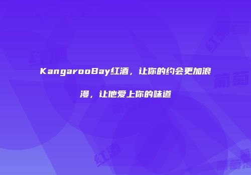KangarooBay红酒，让你的约会更加浪漫，让他爱上你的味道