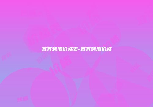 宜宾烤酒价格表-宜宾烤酒价格