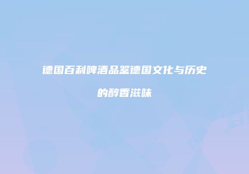 德国百利啤酒品鉴德国文化与历史的醇香滋味