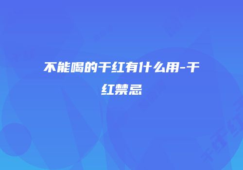 不能喝的干红有什么用-干红禁忌