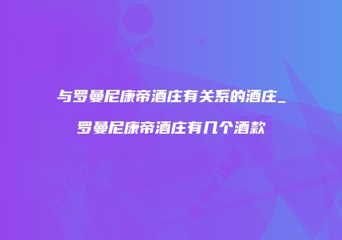 与罗曼尼康帝酒庄有关系的酒庄_罗曼尼康帝酒庄有几个酒款