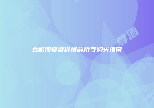五粮液尊酒价格解析与购买指南