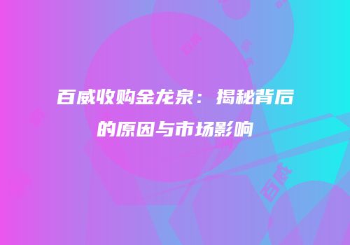 百威收购金龙泉：揭秘背后的原因与市场影响