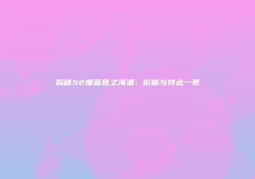 揭秘52度蓝色之海酒：价格与特点一览