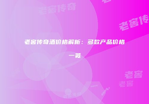 老窖传奇酒价格解析：多款产品价格一览