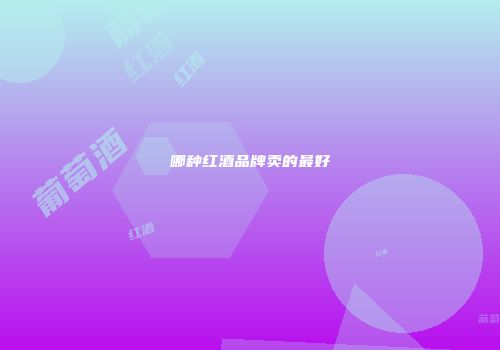 哪种红酒品牌卖的最好