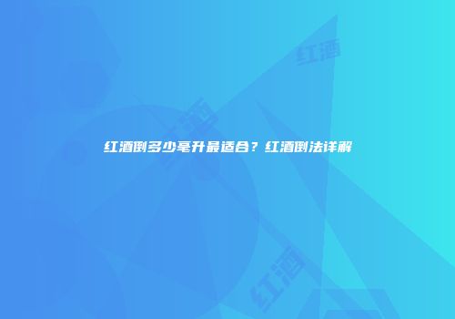 红酒倒多少毫升最适合？红酒倒法详解