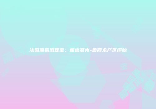 法国葡萄酒瑰宝：朗格多克-鲁西永产区探秘