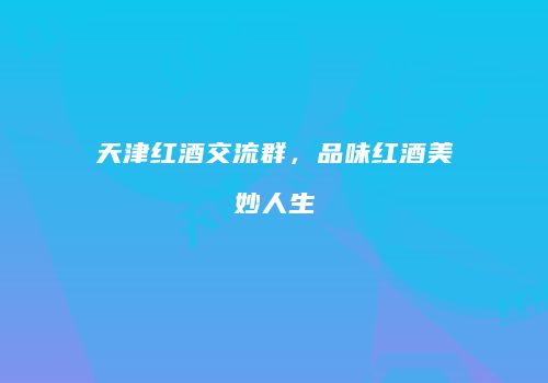 天津红酒交流群，品味红酒美妙人生