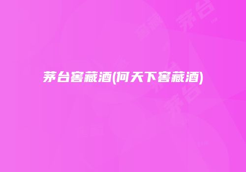 茅台窖藏酒(何天下窖藏酒)