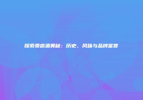 探索贵腐酒奥秘：历史、风味与品牌鉴赏