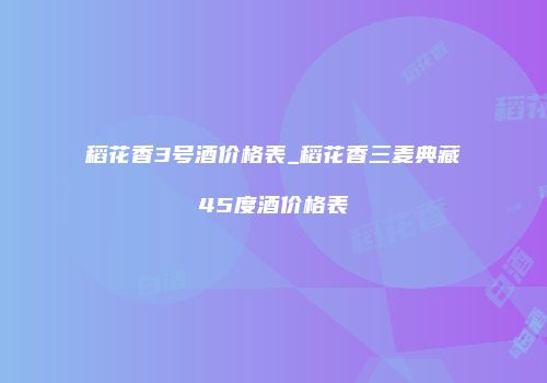 稻花香3号酒价格表_稻花香三麦典藏45度酒价格表