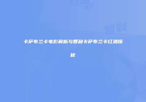 卡萨布兰卡电影解析与智利卡萨布兰卡红酒探秘