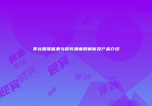 茅台国隆酱酒与迎宾酒度数解析及产品介绍