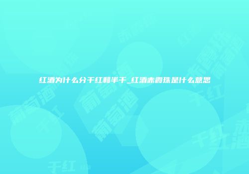 红酒为什么分干红和半干_红酒赤霞珠是什么意思