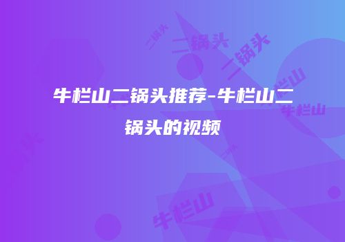 牛栏山二锅头推荐-牛栏山二锅头的视频