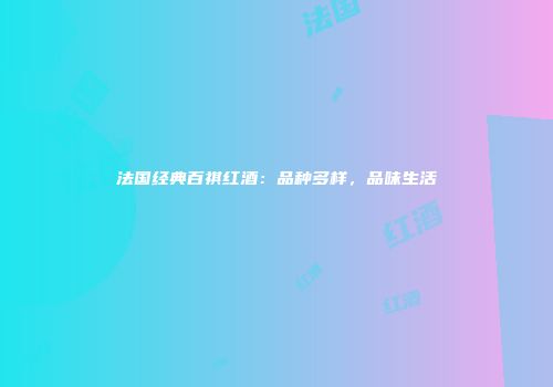 法国经典百祺红酒：品种多样，品味生活