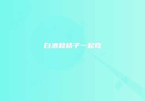 白酒和桔子一起吃