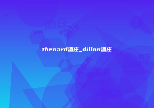 thenard酒庄_dillon酒庄