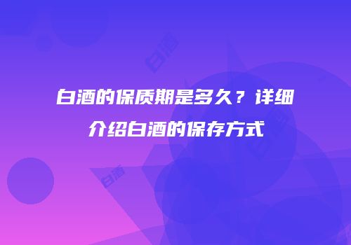 白酒的保质期是多久？详细介绍白酒的保存方式