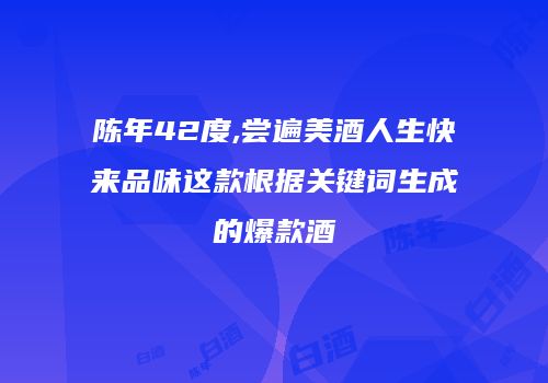 陈年42度,尝遍美酒人生快来品味这款根据关键词生成的爆款酒