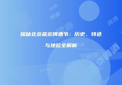 探秘北京燕京啤酒节：历史、特色与地位全解析