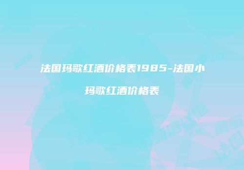 法国玛歌红酒价格表1985-法国小玛歌红酒价格表